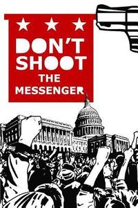 bokomslag Don't Shoot the Messenger: A Message to the Democrats, Republicans, Tea Party, Conservatives, Liberals, The Far Left, The Alt Right, Blue Lives M