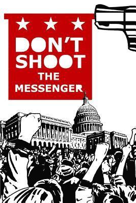 Don't Shoot the Messenger: A Message to the Democrats, Republicans, Tea Party, Conservatives, Liberals, The Far Left, The Alt Right, Blue Lives M 1