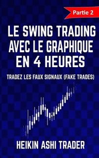 bokomslag Le Swing Trading Avec Le Graphique En 4 Heures 2: Partie 2: Tradez les faux signaux (fake trades) !