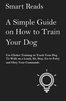 bokomslag A Simple Guide on How to Train Your Dog: Use Clicker Training to Teach Your Dog to Walk on a Leash, Sit, Stay, Go to Potty and Obey Your Commands