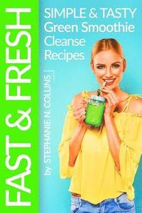 bokomslag Fast and Fresh: Simple and Tasty Green Smoothie Cleanse Recipes: Detox Delicious Smoothie for Weight Loss and Healthy Life