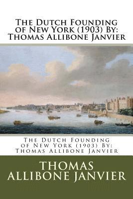 The Dutch Founding of New York (1903) By: Thomas Allibone Janvier 1