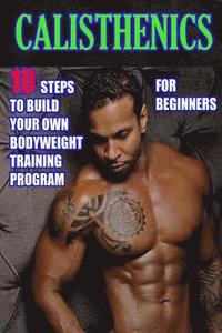 bokomslag Calisthenics for Beginners: 10 Steps to Build Your Own Bodyweight Training Program: Combine the Best Bodyweight Exercises in Ways that Allow You t