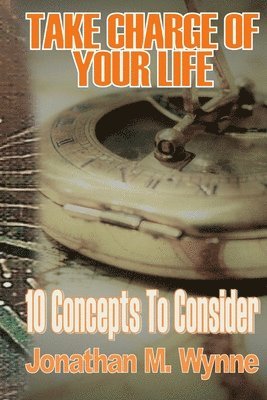 Take Charge of Your Life: 10 Concepts to Consider 1