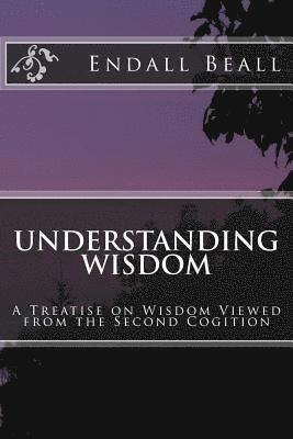 Understanding Wisdom: A Treatise on Wisdom Viewed from the Second Cognition 1