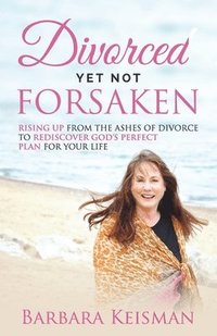 bokomslag Divorced Yet Not Forsaken: A Journey From Despair Into Abundant Living