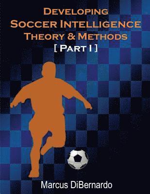 Marcus Dibernardo - Developing Soccer Intelligence: Theory & Methods Part I, Häftad