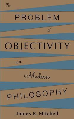 The Problem of Objectivity in Modern Philosophy 1