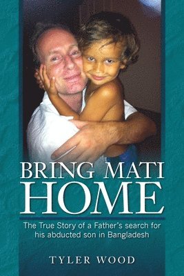 Bring Mati Home: The True Story of a Father's search for his abducted son in Bangladesh 1