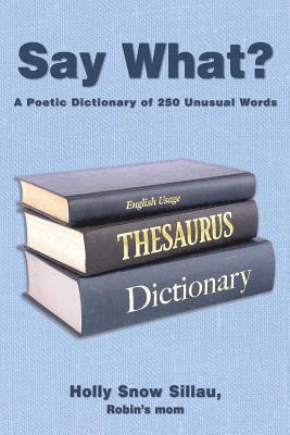 Say What?: A Poetic Dictionary of 250 Unusual Words 1