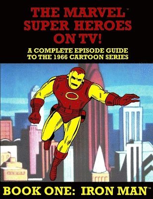 The Marvel Super Heroes On TV! Book One: IRON MAN: A Complete Episode Guide To The 1966 Grantray-Lawrence Cartoon Series 1