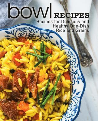 Bowl Recipes: Recipes for Delicious and Healthy One-Dish Rice and Grains 1