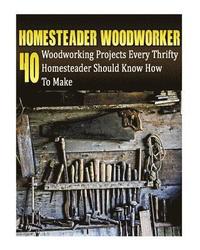 bokomslag Homesteader Woodworker: 40 Woodworking Projects Every Thrifty Homesteader Should Know How To Make: (Wood Pallets, Woodworking, Fence Building,