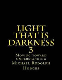 bokomslag Light that is darkness 3: Moving toward understanding