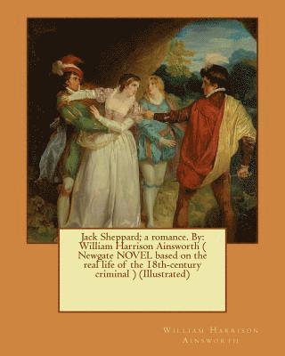 Jack Sheppard; a romance. By: William Harrison Ainsworth ( Newgate NOVEL based on the real life of the 18th-century criminal ) (Illustrated) 1