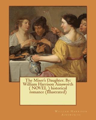 The Miser's Daughter. By: William Harrison Ainsworth ( NOVEL ) historical romance (Illustrated) 1