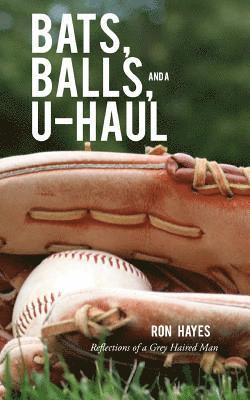 Ron Hayes - Bats, Balls, and a U-Haul: Reflections from a grey haired man, Häftad