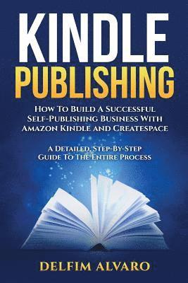 bokomslag Kindle Publishing: How To Build A Successful Self-Publishing Business With Amazon Kindle and Createspace. A Detailed, Step-By-Step Guide