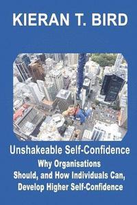 bokomslag Unshakeable Self-Confidence: Why Organisations Should, and How Individuals Can, Develop Higher Self-Confidence