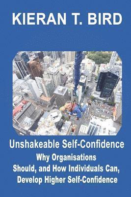 Unshakeable Self-Confidence: Why Organisations Should, and How Individuals Can, Develop Higher Self-Confidence 1