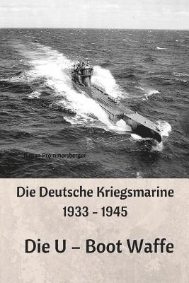 Die Deutsche Kriegsmarine 1933 - 1945: Die U - Boot Waffe 1