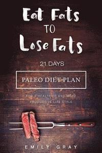 bokomslag Eat Fats To Lose Fats (Paleo Diet): 21 Days Paleo Diet Plan For A Healthier And More Productive Lifestyle