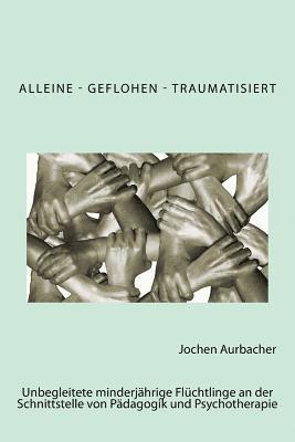 bokomslag Alleine - Geflohen - Traumatisiert: Unbegleitete minderjährige Flüchtlinge an der Schnittstelle von Pädagogik und Psychotherapie.