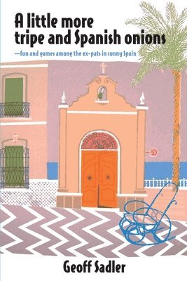 Geoff Sadler - A little more tripe & Spanish onions: fun and games among the ex-pats in sunny Spain, Häftad