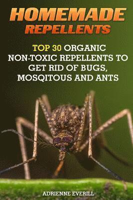 Homemade Repellents: Top 30 Organic Non-Toxic Repellents to Get Rid of Bugs, Mosqitous And Ants: (Ants, Flys, Roaches and Common Pests) 1