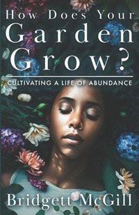 bokomslag How Does Your Garden Grow?: Cultivating A Life of Abundance