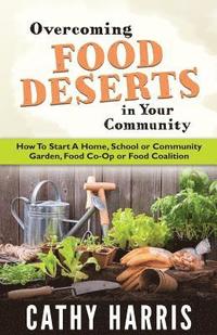 bokomslag Overcoming Food Deserts in Your Community: How To Start A Home, School or Community Garden, Food Co-op or Food Coalition