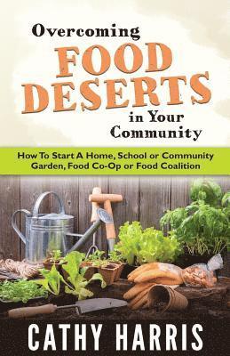 bokomslag Overcoming Food Deserts in Your Community: How To Start A Home, School or Community Garden, Food Co-op or Food Coalition