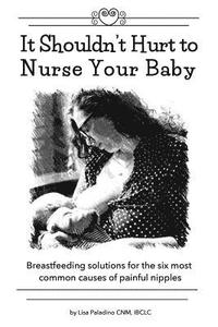 bokomslag It Shouldn't Hurt to Nurse Your Baby: Breastfeeding solutions for the six most common causes of painful nipples