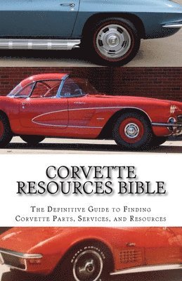 Corvette Resources Bible: The Definitive Chevrolet Corvette Parts and Services Companies Reference 1