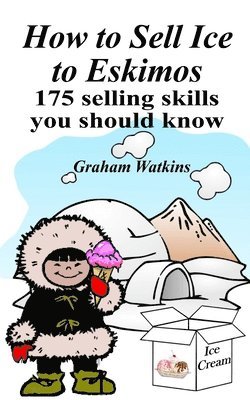 How to Sell Ice to Eskimos - 175 Selling Skills You Should Know 1