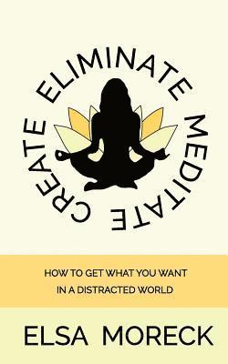 bokomslag Eliminate Meditate Create: How To Get What You Want In a Distracted World