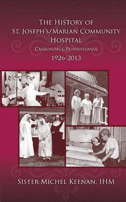 The History of St. Joseph's/Marian Community Hospital, Carbondale, Pennsylvania, 1926-2013 1
