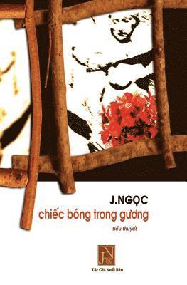 bokomslag Chiec Bong Trong Guong: Tieu Thuyet Chiec Bong Trong Guong, Tac Gia J.Ngoc Da Viet Vao Nhung Ngay Dau Sau Khi Dinh Cu Tai Hoa Ky. Nhung Doi Th