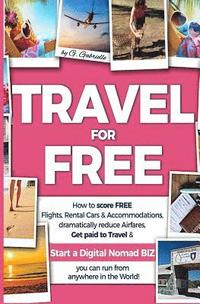 bokomslag TRAVEL for FREE: How to score FREE Flights, Rental Cars & Accommodations, Dramatically reduce Airfares, Get paid to Travel & Start a Di