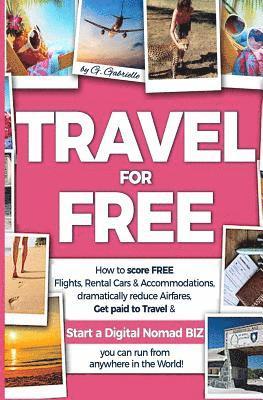 TRAVEL for FREE: How to score FREE Flights, Rental Cars & Accommodations, Dramatically reduce Airfares, Get paid to Travel & Start a Di 1