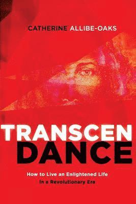 TranscenDance: How to Live an Enlightened Life in a Revolutionary Era 1