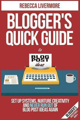 Blogger's Quick Guide to Blog Post Ideas: Set Up Systems, Nurture Creativity, and Never Run Out of Blog Post Ideas Again 1