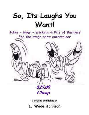 So, Its Laughs You Want: Jokes, Gags, Snickers and Bits of Business 1