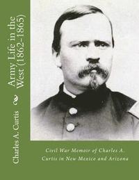 bokomslag Army Life in the West (1862-1865): Civil War Memoir of Charles A. Curtis in New Mexico and Arizona