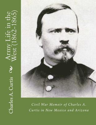 bokomslag Army Life in the West (1862-1865): Civil War Memoir of Charles A. Curtis in New Mexico and Arizona