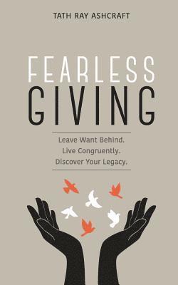 Fearless Giving: Leave want behind. Live congruently. Discover your legacy. 1