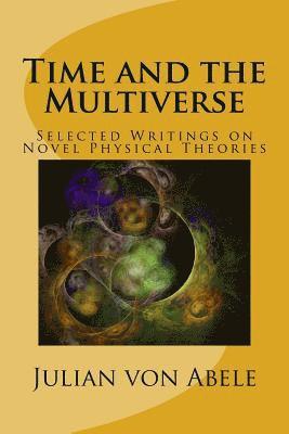 Time and the Multiverse: Selected Writings on Novel Physical Theories 1