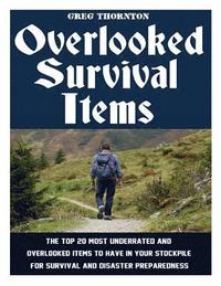 bokomslag Overlooked Survival Items: The Top 20 Most Underrated and Overlooked Items To Have In Your Stockpile For Survival and Disaster Preparedness