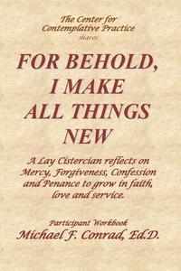 bokomslag For Behold, I Make All Things New: A Lay Cistercian reflects on how to use Mercy, Forgiveness, Confession and Penance to grow in faith, love and servi