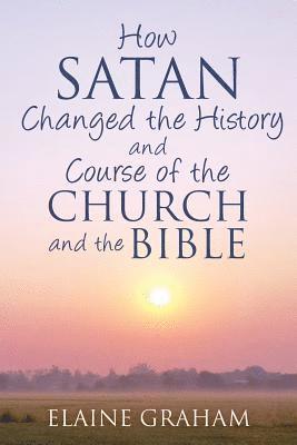 bokomslag How Satan Changed the History and Course of the Church and the Bible: By Causing Alterations to the Bible, to a Number of God's Prophets, and to the C